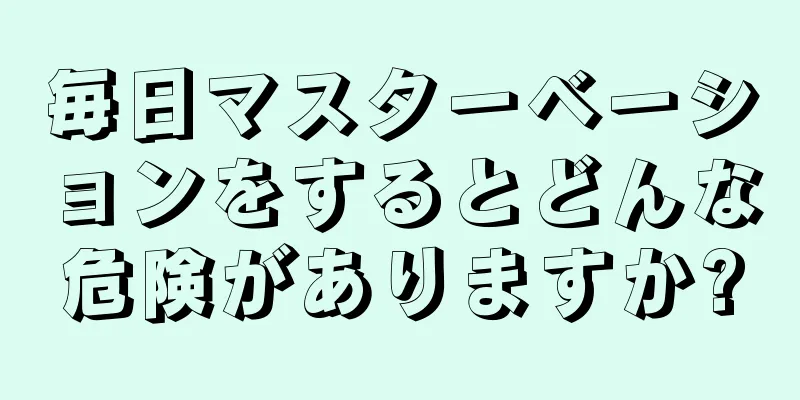 毎日マスターベーションをするとどんな危険がありますか?