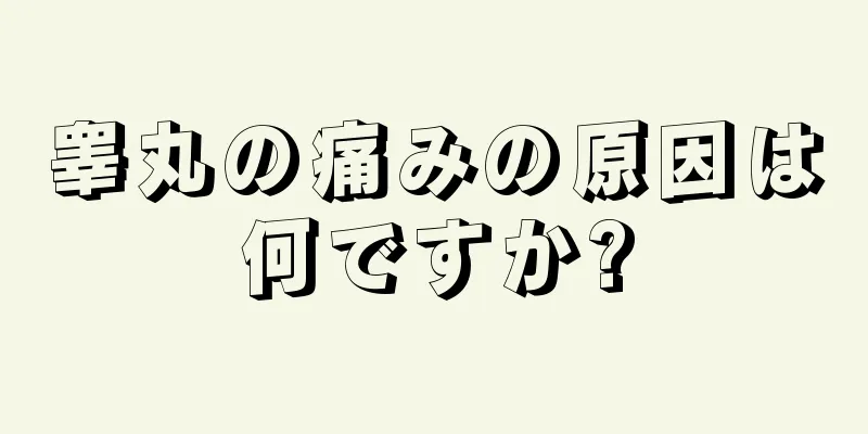 睾丸の痛みの原因は何ですか?