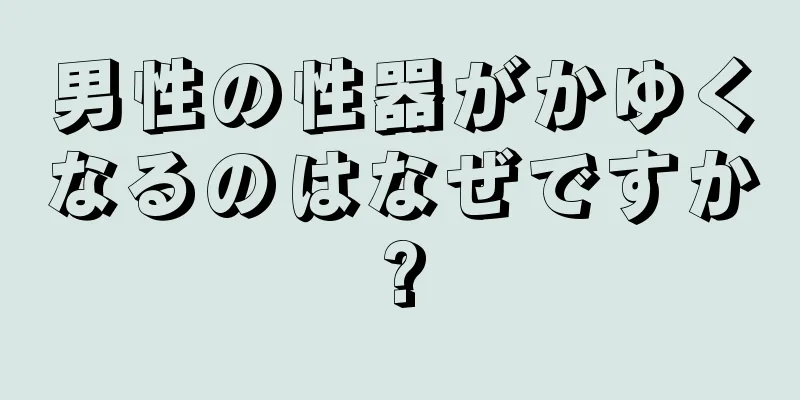 男性の性器がかゆくなるのはなぜですか?