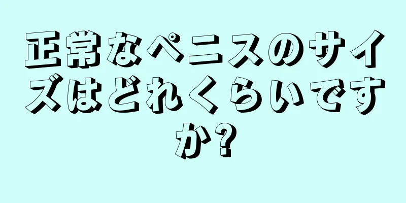 正常なペニスのサイズはどれくらいですか?