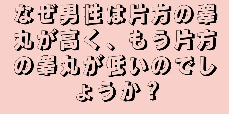 なぜ男性は片方の睾丸が高く、もう片方の睾丸が低いのでしょうか？