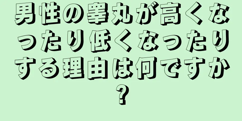 男性の睾丸が高くなったり低くなったりする理由は何ですか?
