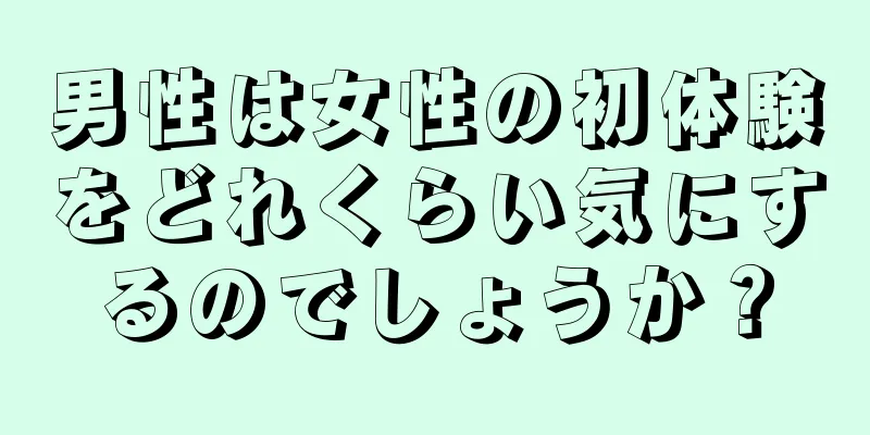 男性は女性の初体験をどれくらい気にするのでしょうか？