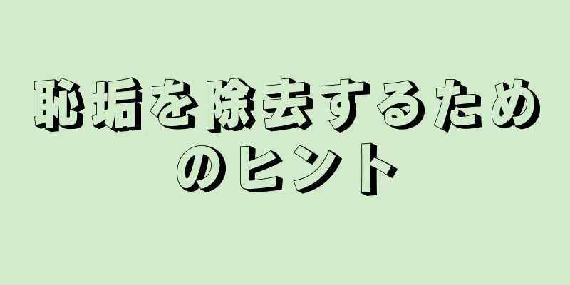 恥垢を除去するためのヒント