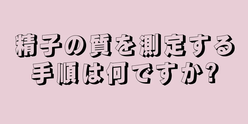 精子の質を測定する手順は何ですか?