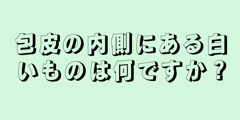 包皮の内側にある白いものは何ですか？