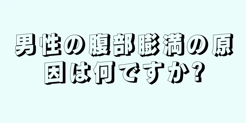 男性の腹部膨満の原因は何ですか?