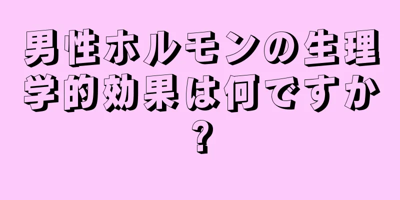 男性ホルモンの生理学的効果は何ですか?