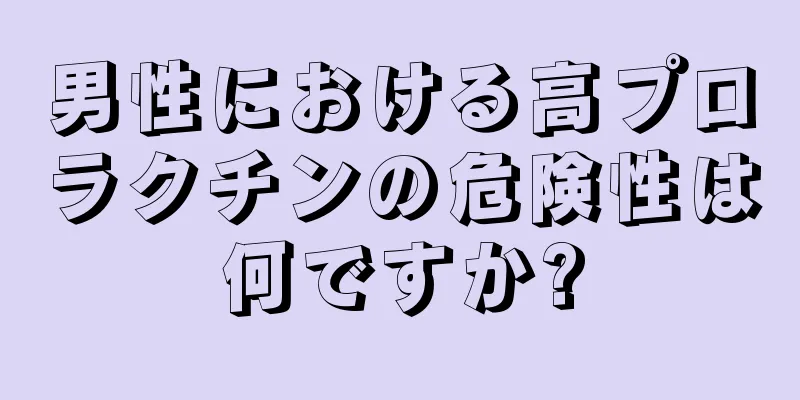男性における高プロラクチンの危険性は何ですか?