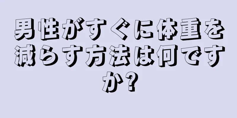 男性がすぐに体重を減らす方法は何ですか?
