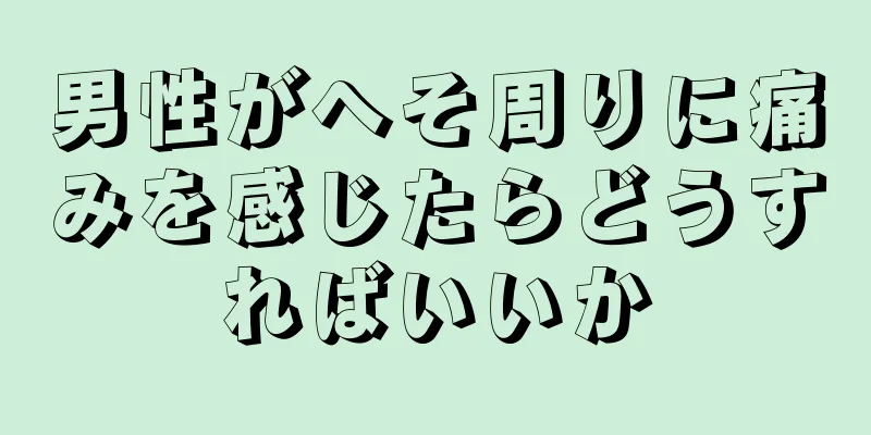 男性がへそ周りに痛みを感じたらどうすればいいか