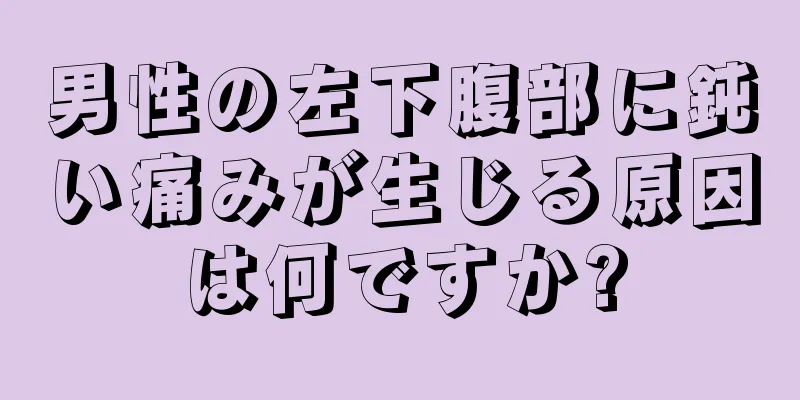 男性の左下腹部に鈍い痛みが生じる原因は何ですか?