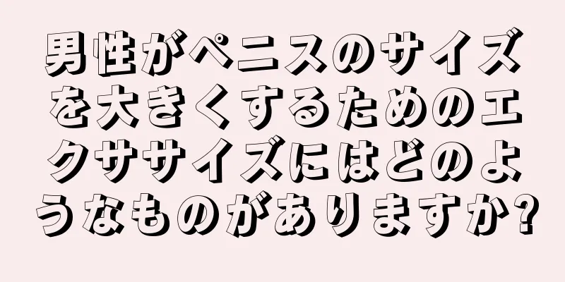 男性がペニスのサイズを大きくするためのエクササイズにはどのようなものがありますか?