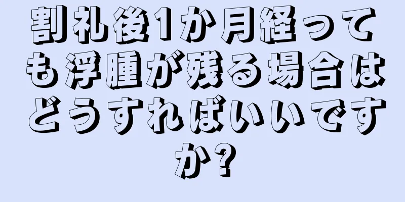 割礼後1か月経っても浮腫が残る場合はどうすればいいですか?