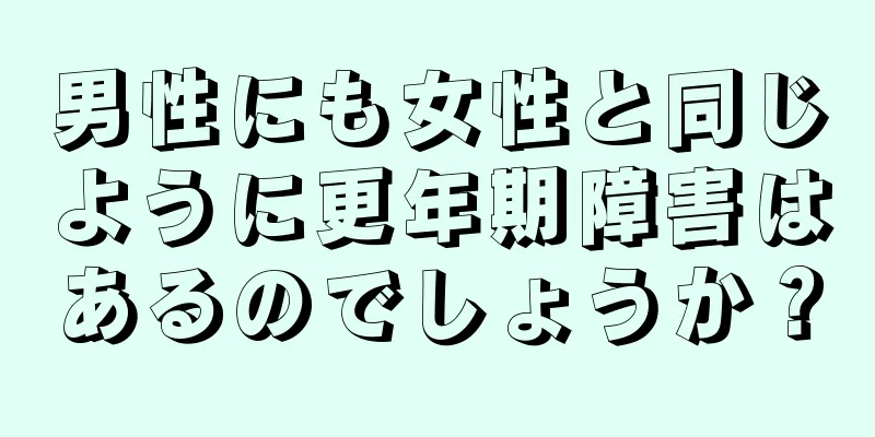 男性にも女性と同じように更年期障害はあるのでしょうか？