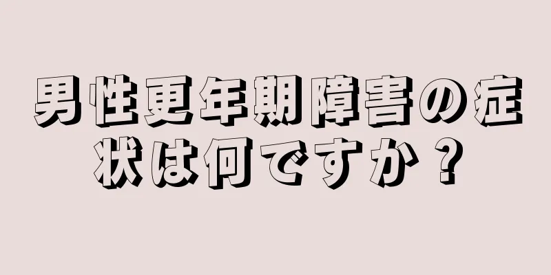 男性更年期障害の症状は何ですか？