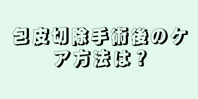包皮切除手術後のケア方法は？