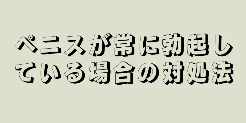 ペニスが常に勃起している場合の対処法
