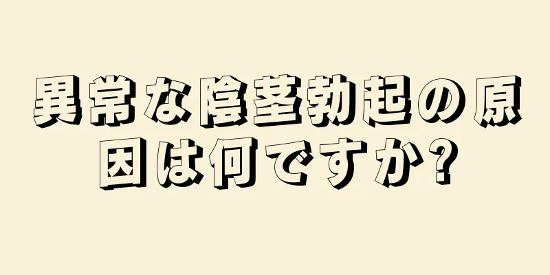 異常な陰茎勃起の原因は何ですか?