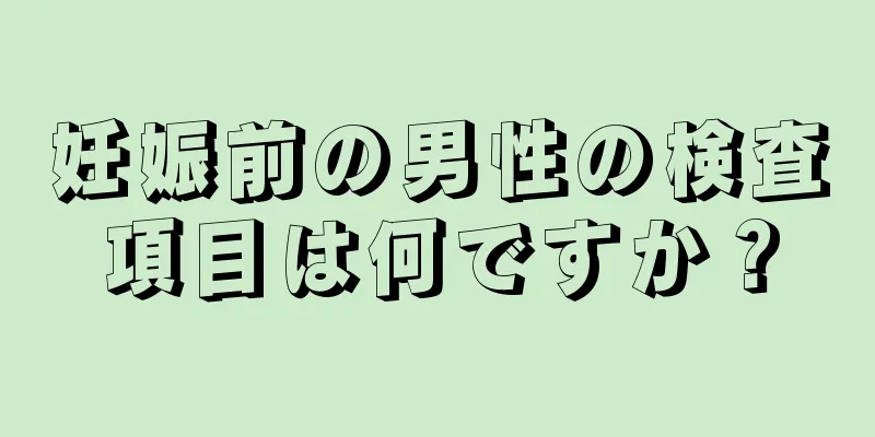 妊娠前の男性の検査項目は何ですか？