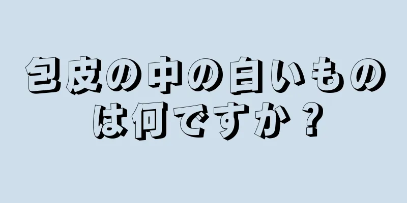 包皮の中の白いものは何ですか？