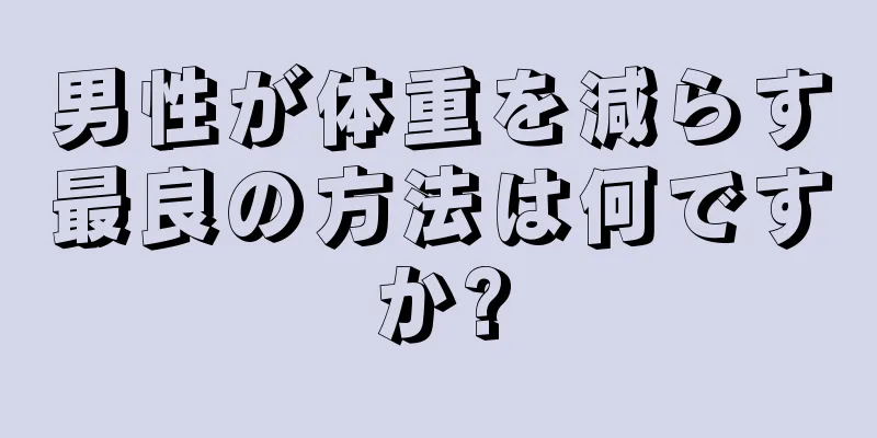 男性が体重を減らす最良の方法は何ですか?