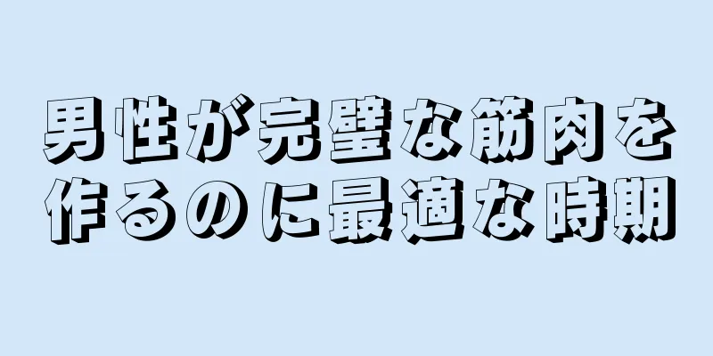 男性が完璧な筋肉を作るのに最適な時期