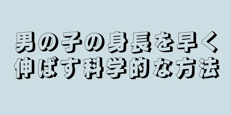 男の子の身長を早く伸ばす科学的な方法