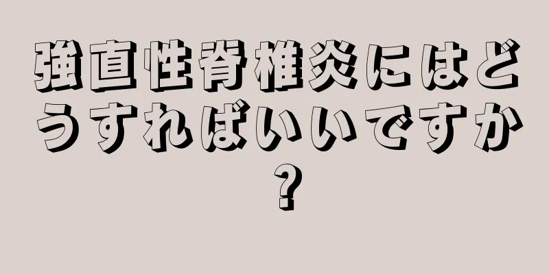 強直性脊椎炎にはどうすればいいですか？
