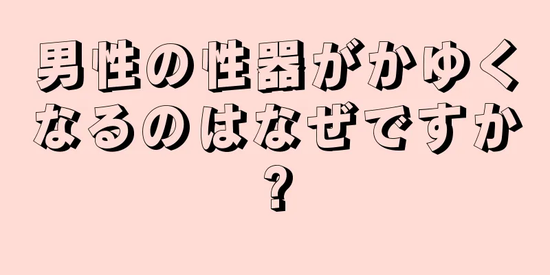 男性の性器がかゆくなるのはなぜですか?