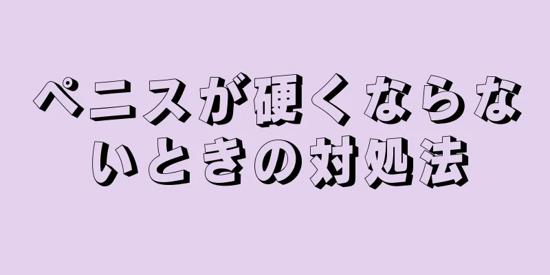 ペニスが硬くならないときの対処法