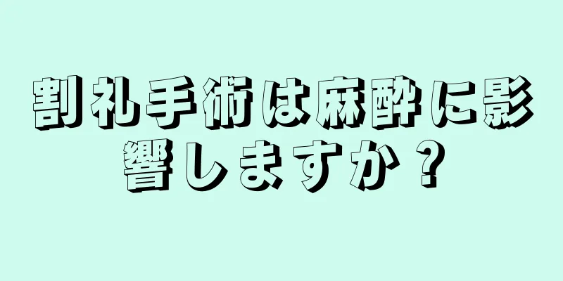 割礼手術は麻酔に影響しますか？