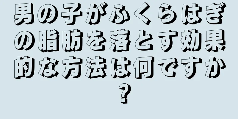 男の子がふくらはぎの脂肪を落とす効果的な方法は何ですか？