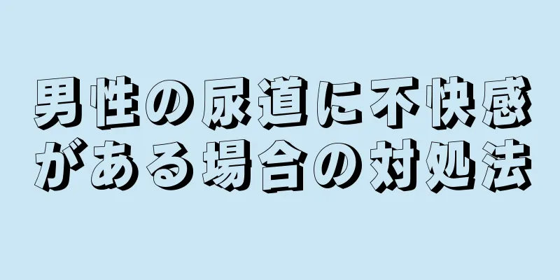 男性の尿道に不快感がある場合の対処法