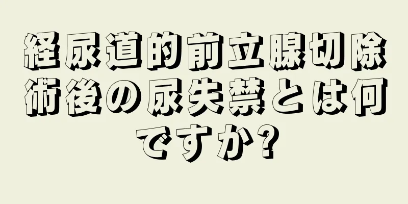 経尿道的前立腺切除術後の尿失禁とは何ですか?