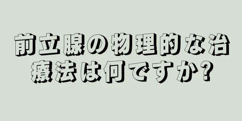 前立腺の物理的な治療法は何ですか?