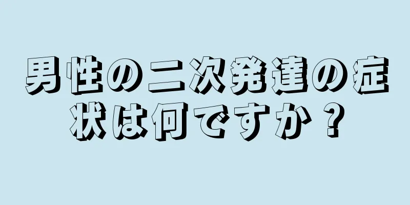 男性の二次発達の症状は何ですか？