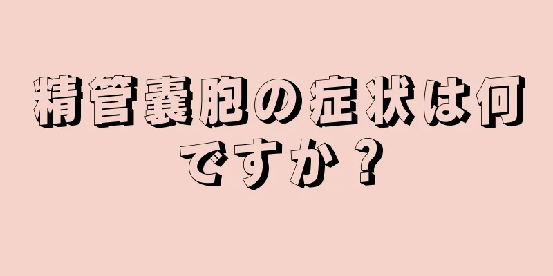 精管嚢胞の症状は何ですか？