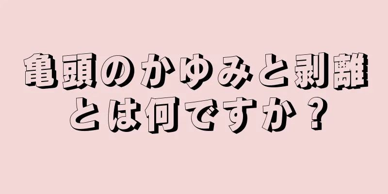 亀頭のかゆみと剥離とは何ですか？