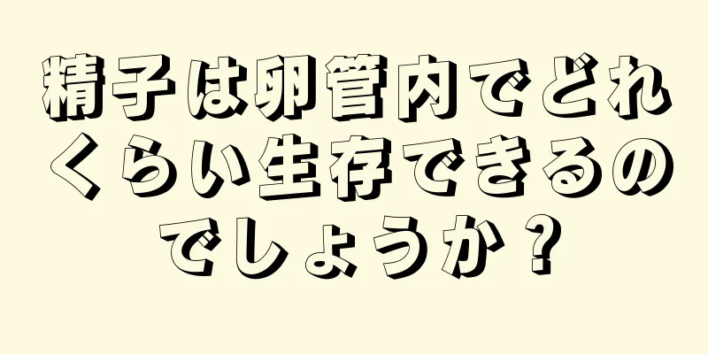精子は卵管内でどれくらい生存できるのでしょうか？