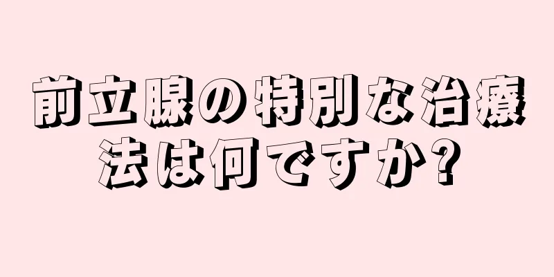 前立腺の特別な治療法は何ですか?