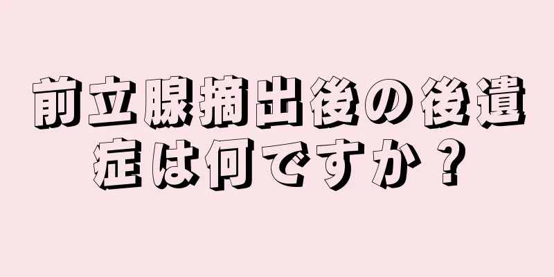 前立腺摘出後の後遺症は何ですか？
