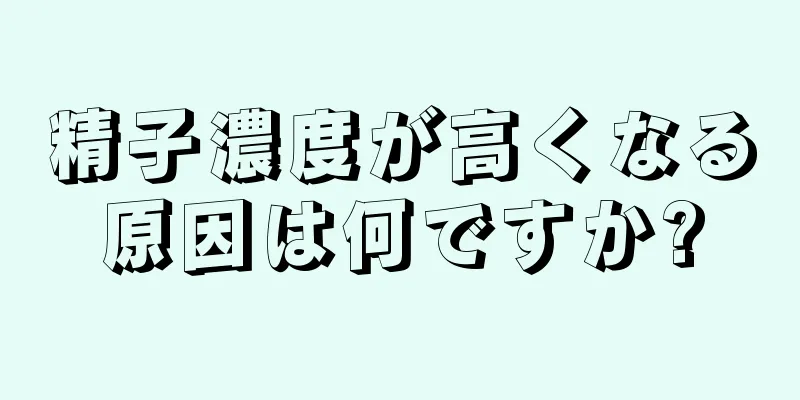精子濃度が高くなる原因は何ですか?