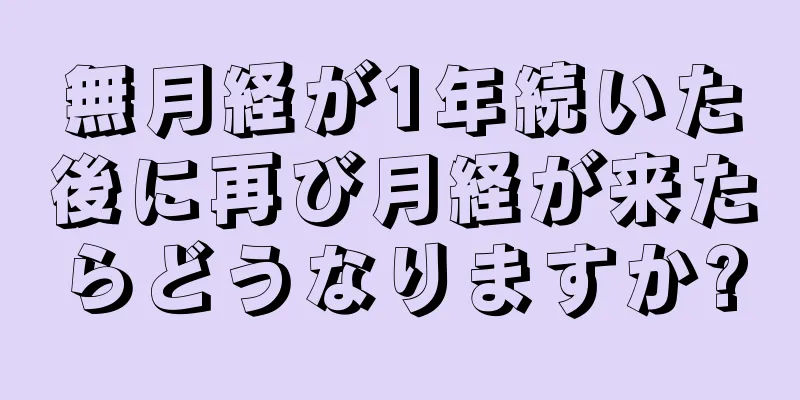 無月経が1年続いた後に再び月経が来たらどうなりますか?
