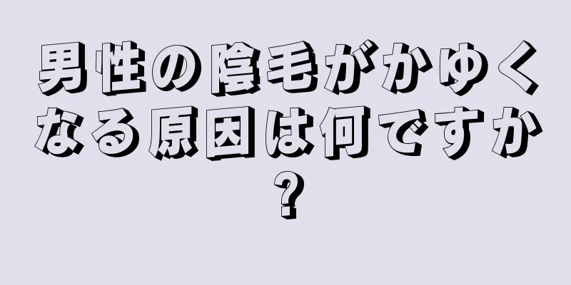男性の陰毛がかゆくなる原因は何ですか?