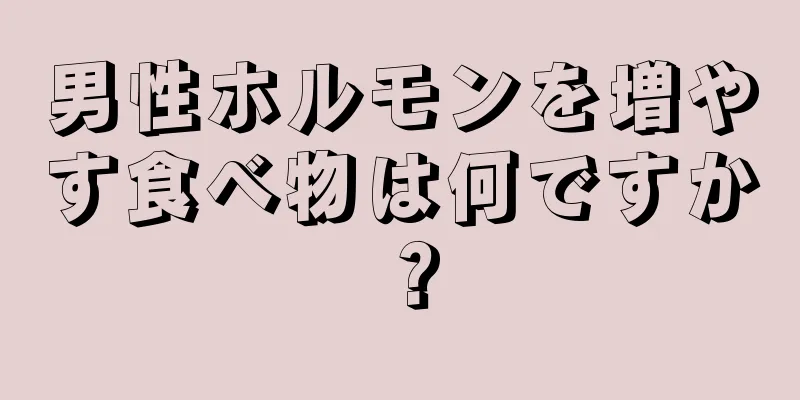 男性ホルモンを増やす食べ物は何ですか？