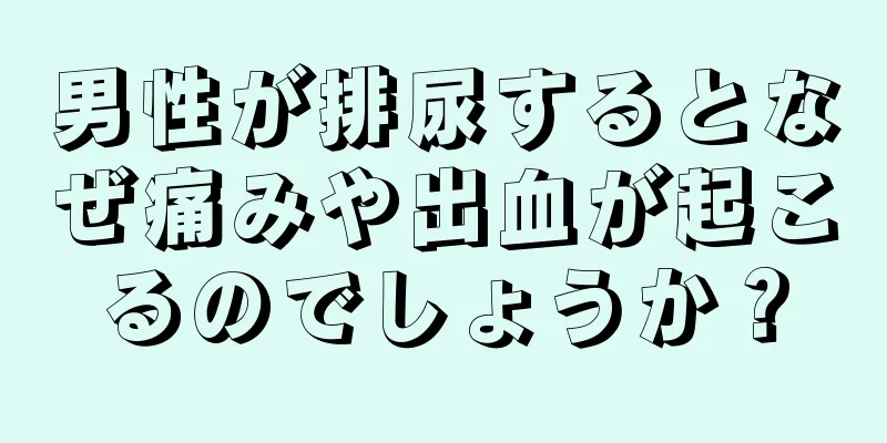 男性が排尿するとなぜ痛みや出血が起こるのでしょうか？