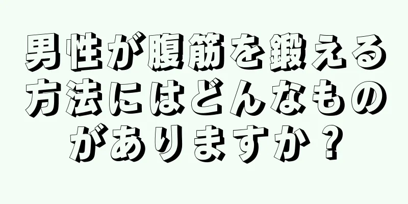 男性が腹筋を鍛える方法にはどんなものがありますか？