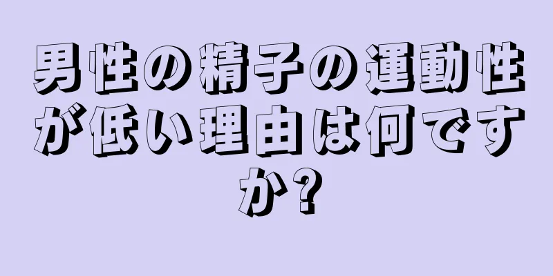 男性の精子の運動性が低い理由は何ですか?