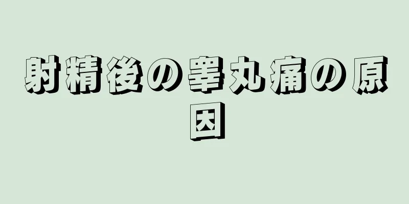 射精後の睾丸痛の原因